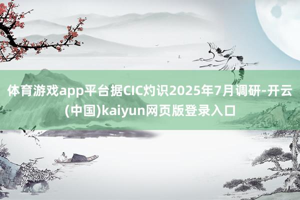 体育游戏app平台据CIC灼识2025年7月调研-开云(中国)kaiyun网页版登录入口