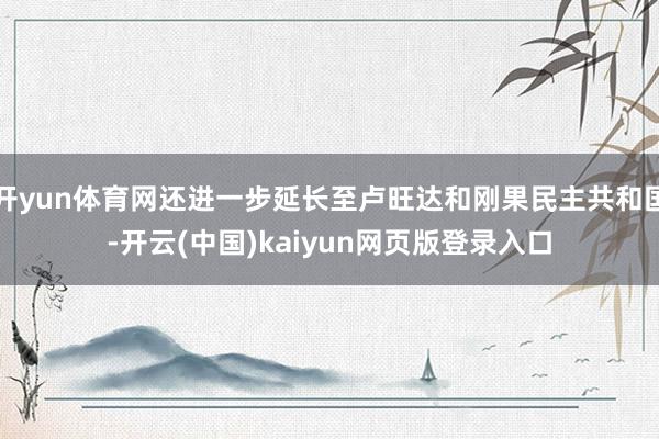 开yun体育网还进一步延长至卢旺达和刚果民主共和国-开云(中国)kaiyun网页版登录入口