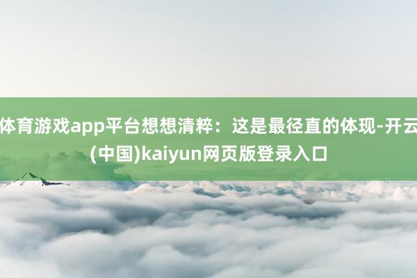 体育游戏app平台想想清粹：这是最径直的体现-开云(中国)kaiyun网页版登录入口