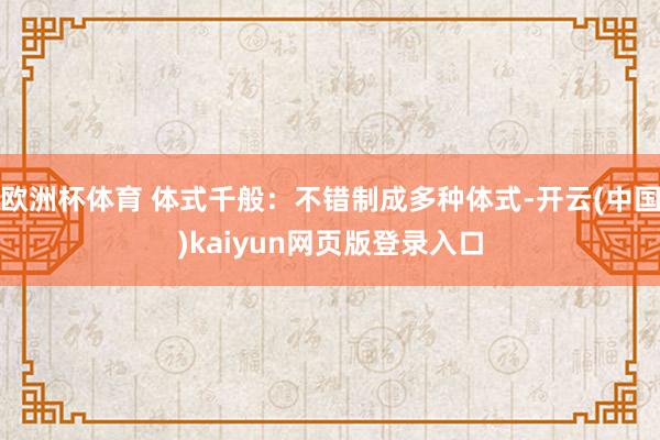 欧洲杯体育 体式千般:不错制成多种体式-开云(中国)kaiyun网页版登录入口