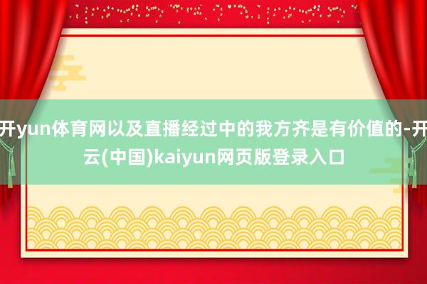 开yun体育网以及直播经过中的我方齐是有价值的-开云(中国)kaiyun网页版登录入口